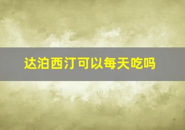 达泊西汀可以每天吃吗