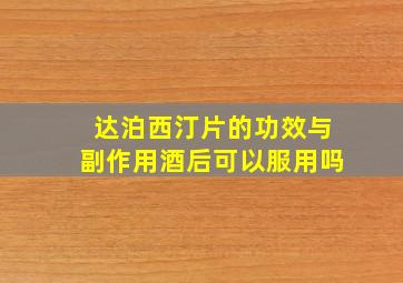 达泊西汀片的功效与副作用酒后可以服用吗