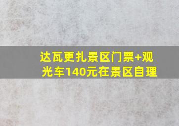 达瓦更扎景区门票+观光车140元在景区自理