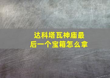 达科塔瓦神庙最后一个宝箱怎么拿