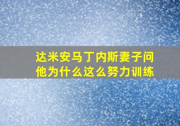 达米安马丁内斯妻子问他为什么这么努力训练