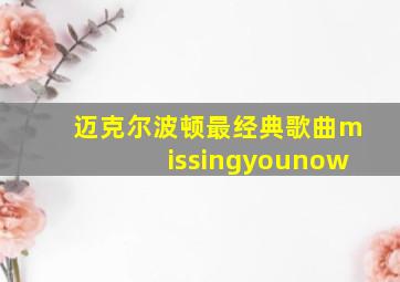 迈克尔波顿最经典歌曲missingyounow