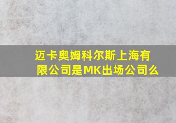 迈卡奥姆科尔斯上海有限公司是MK出场公司么