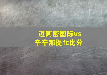 迈阿密国际vs辛辛那提fc比分