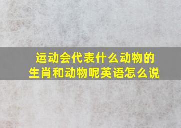 运动会代表什么动物的生肖和动物呢英语怎么说