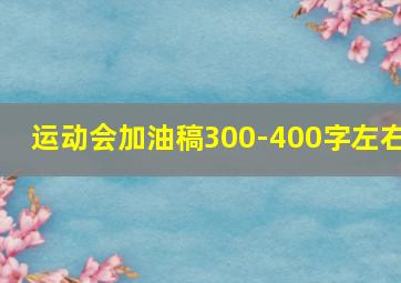 运动会加油稿300-400字左右