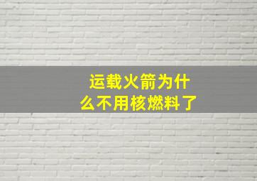 运载火箭为什么不用核燃料了