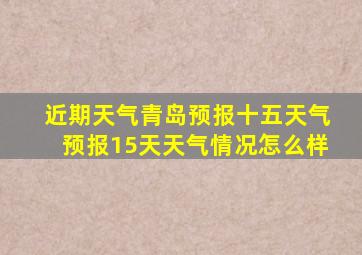 近期天气青岛预报十五天气预报15天天气情况怎么样