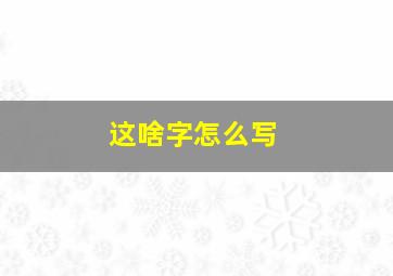 这啥字怎么写