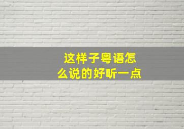 这样子粤语怎么说的好听一点