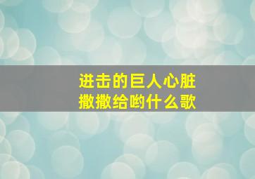 进击的巨人心脏撒撒给哟什么歌