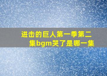 进击的巨人第一季第二集bgm哭了是哪一集