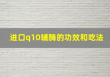 进口q10辅酶的功效和吃法