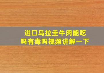 进口乌拉圭牛肉能吃吗有毒吗视频讲解一下