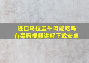 进口乌拉圭牛肉能吃吗有毒吗视频讲解下载安卓