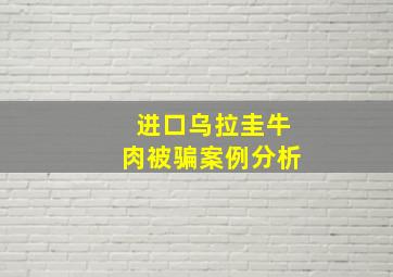 进口乌拉圭牛肉被骗案例分析