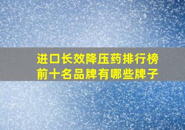 进口长效降压药排行榜前十名品牌有哪些牌子