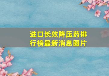 进口长效降压药排行榜最新消息图片