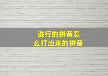 进行的拼音怎么打出来的拼音