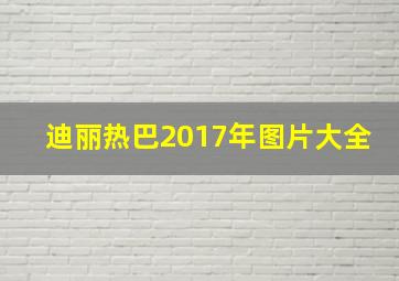 迪丽热巴2017年图片大全