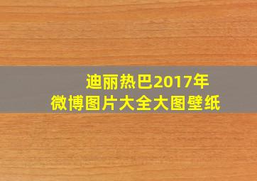 迪丽热巴2017年微博图片大全大图壁纸