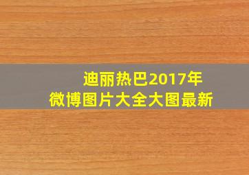 迪丽热巴2017年微博图片大全大图最新