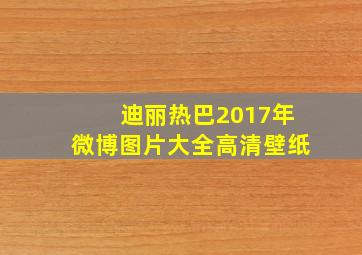 迪丽热巴2017年微博图片大全高清壁纸