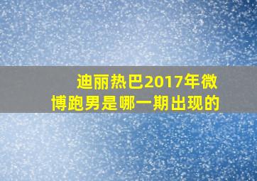 迪丽热巴2017年微博跑男是哪一期出现的