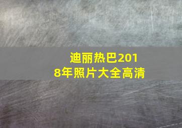 迪丽热巴2018年照片大全高清