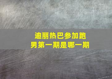 迪丽热巴参加跑男第一期是哪一期