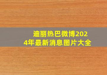 迪丽热巴微博2024年最新消息图片大全