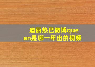 迪丽热巴微博queen是哪一年出的视频