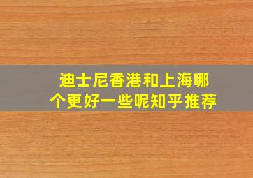 迪士尼香港和上海哪个更好一些呢知乎推荐