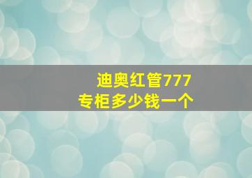 迪奥红管777专柜多少钱一个