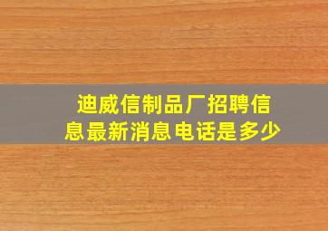 迪威信制品厂招聘信息最新消息电话是多少