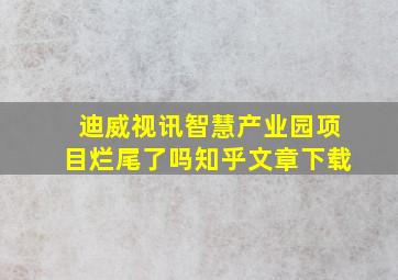 迪威视讯智慧产业园项目烂尾了吗知乎文章下载