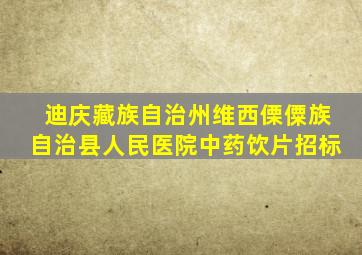 迪庆藏族自治州维西傈僳族自治县人民医院中药饮片招标