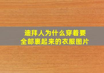 迪拜人为什么穿着要全部裹起来的衣服图片