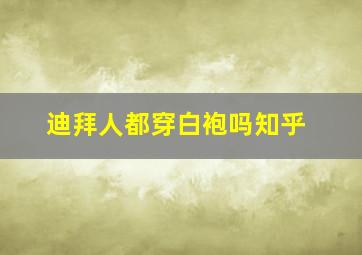 迪拜人都穿白袍吗知乎