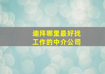 迪拜哪里最好找工作的中介公司