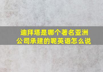 迪拜塔是哪个著名亚洲公司承建的呢英语怎么说