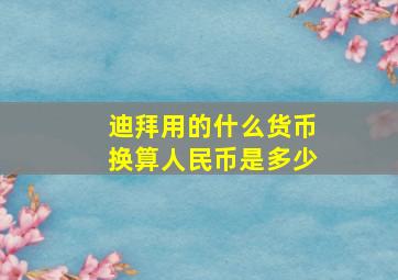 迪拜用的什么货币换算人民币是多少