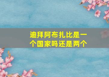 迪拜阿布扎比是一个国家吗还是两个