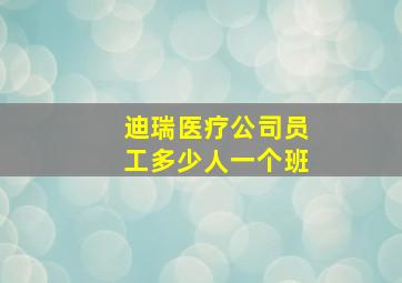 迪瑞医疗公司员工多少人一个班