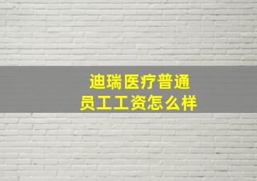 迪瑞医疗普通员工工资怎么样