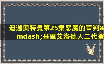 迪迦奥特曼第25集恶魔的审判—基里艾洛德人二代登场