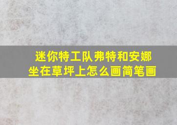 迷你特工队弗特和安娜坐在草坪上怎么画简笔画