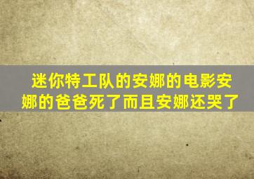 迷你特工队的安娜的电影安娜的爸爸死了而且安娜还哭了