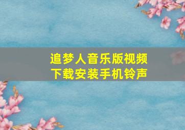 追梦人音乐版视频下载安装手机铃声