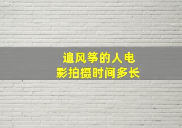 追风筝的人电影拍摄时间多长